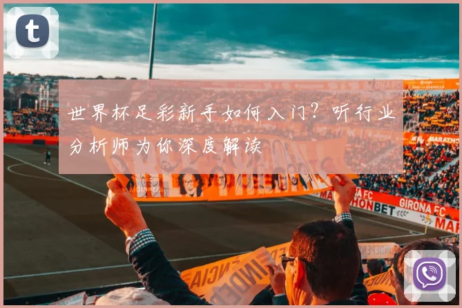 世界杯足彩新手如何入门？听行业分析师为你深度解读