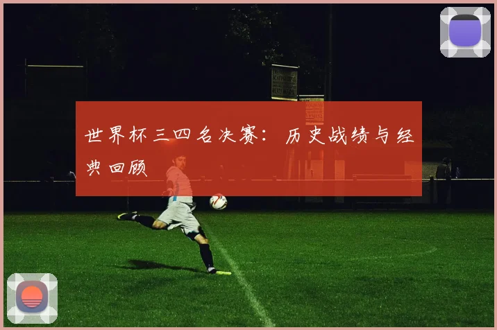 世界杯三四名决赛：历史战绩与经典回顾