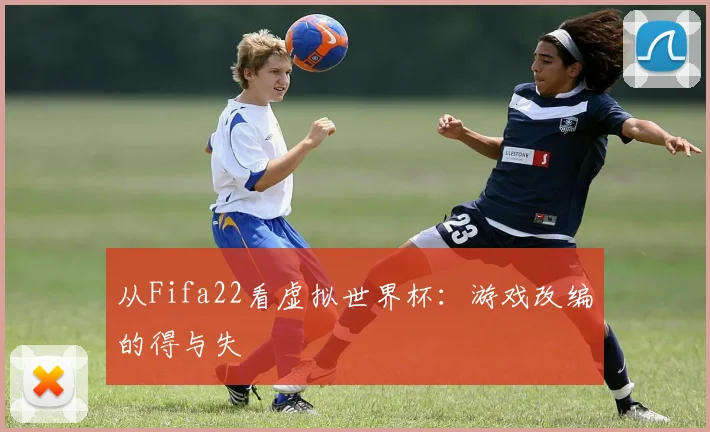 从Fifa22看虚拟世界杯：游戏改编的得与失