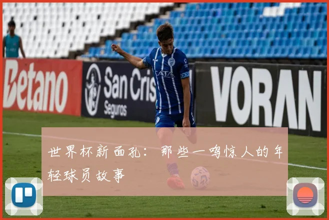 世界杯新面孔：那些一鸣惊人的年轻球员故事