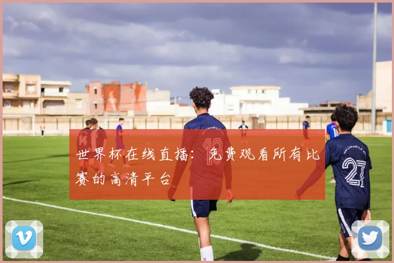 世界杯在线直播：免费观看所有比赛的高清平台