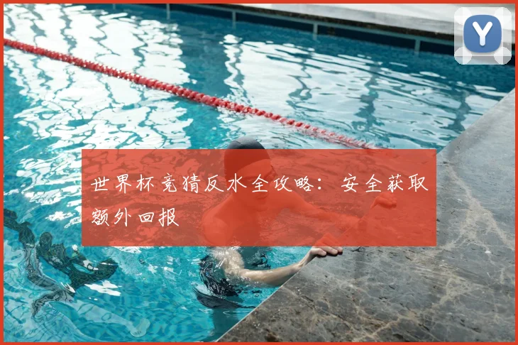 世界杯竞猜反水全攻略:安全获取额外回报