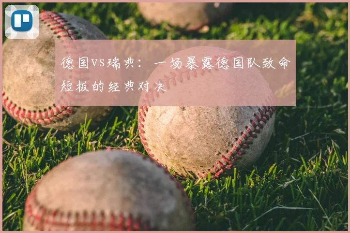 德国vs瑞典：一场暴露德国队致命短板的经典对决