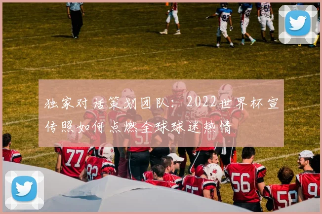 独家对话策划团队:2022世界杯宣传照如何点燃全球球迷热情