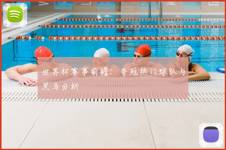 世界杯赛事前瞻:夺冠热门球队与黑马分析
