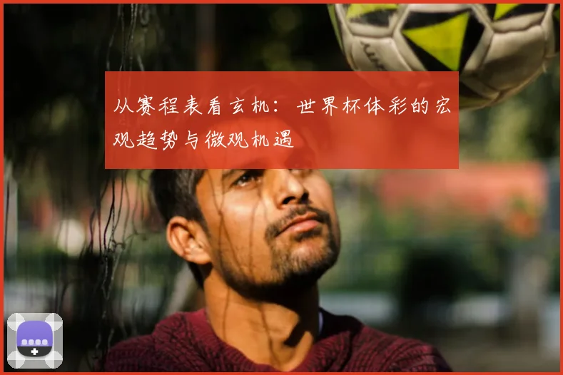 从赛程表看玄机：世界杯体彩的宏观趋势与微观机遇