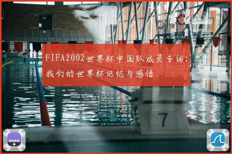 FIFA2002世界杯中国队成员专访:我们的世界杯记忆与感悟