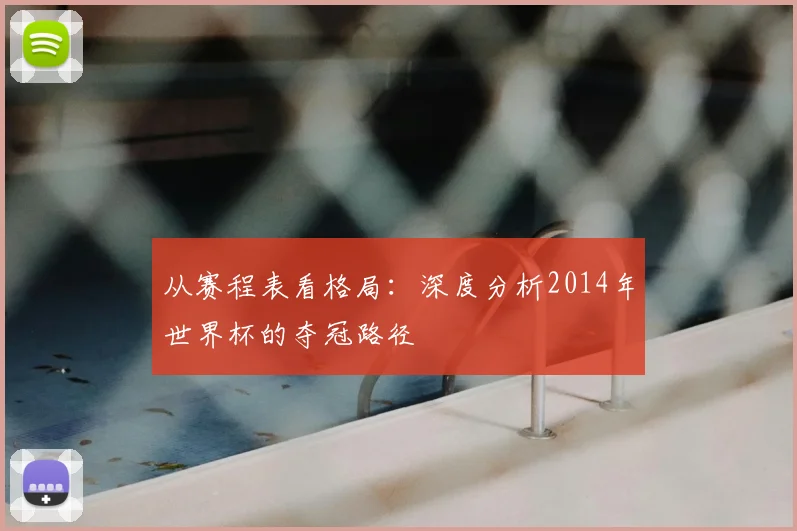 从赛程表看格局：深度分析2014年世界杯的夺冠路径