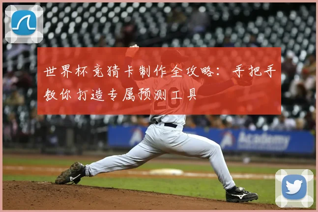 世界杯竞猜卡制作全攻略:手把手教你打造专属预测工具