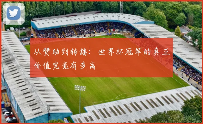 从赞助到转播：世界杯冠军的真正价值究竟有多高