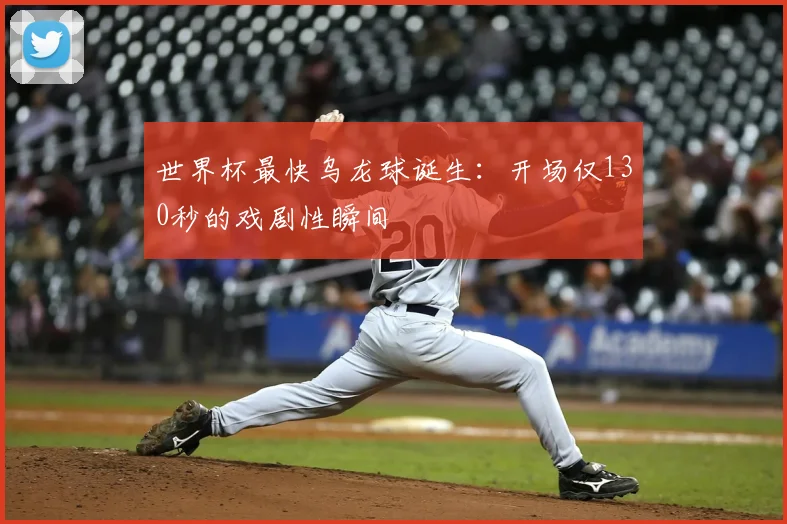 世界杯最快乌龙球诞生：开场仅130秒的戏剧性瞬间