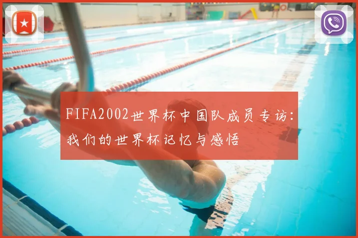 FIFA2002世界杯中国队成员专访:我们的世界杯记忆与感悟