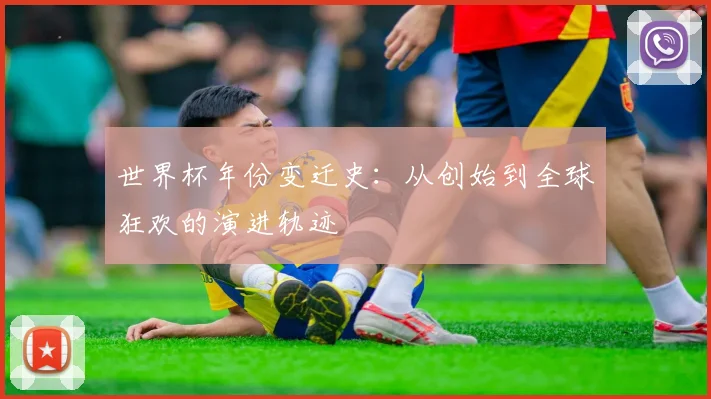 世界杯年份变迁史：从创始到全球狂欢的演进轨迹