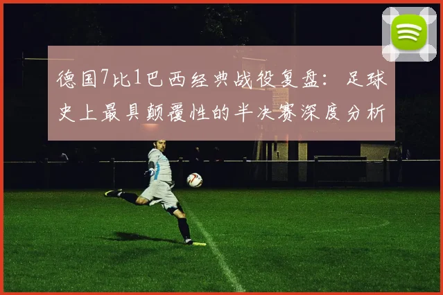 德国7比1巴西经典战役复盘：足球史上最具颠覆性的半决赛深度分析