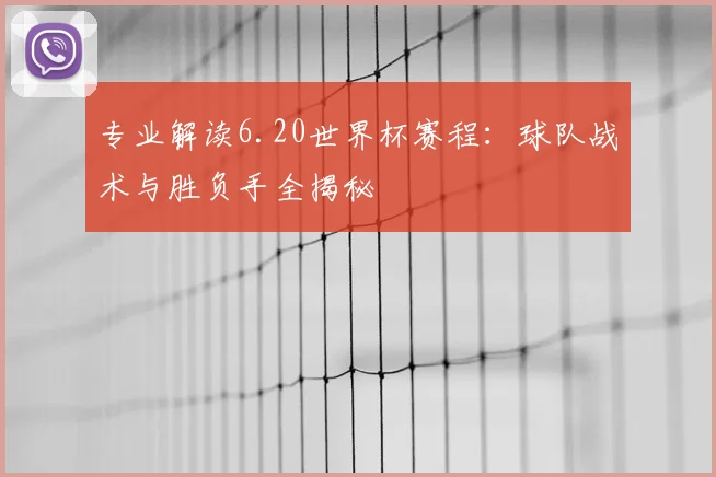 专业解读6.20世界杯赛程:球队战术与胜负手全揭秘