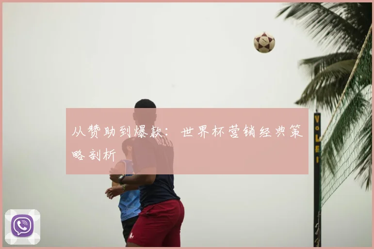 从赞助到爆款：世界杯营销经典策略剖析