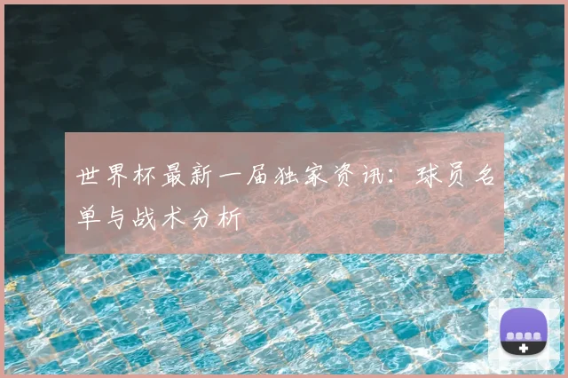 世界杯最新一届独家资讯：球员名单与战术分析