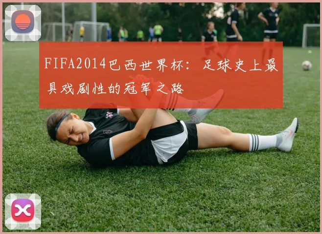 FIFA2014巴西世界杯：足球史上最具戏剧性的冠军之路