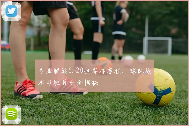 专业解读6.20世界杯赛程：球队战术与胜负手全揭秘