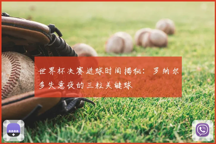 世界杯决赛进球时间揭秘:罗纳尔多失意夜的三粒关键球