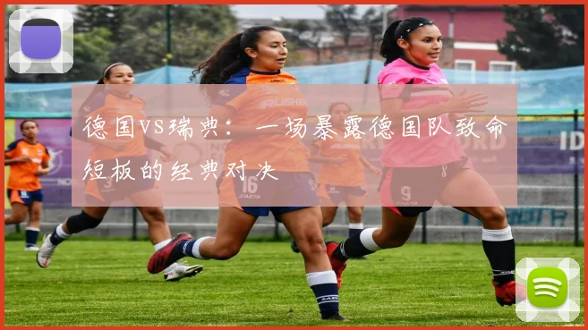 德国vs瑞典：一场暴露德国队致命短板的经典对决