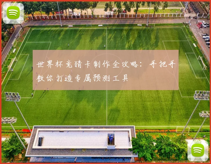 世界杯竞猜卡制作全攻略:手把手教你打造专属预测工具